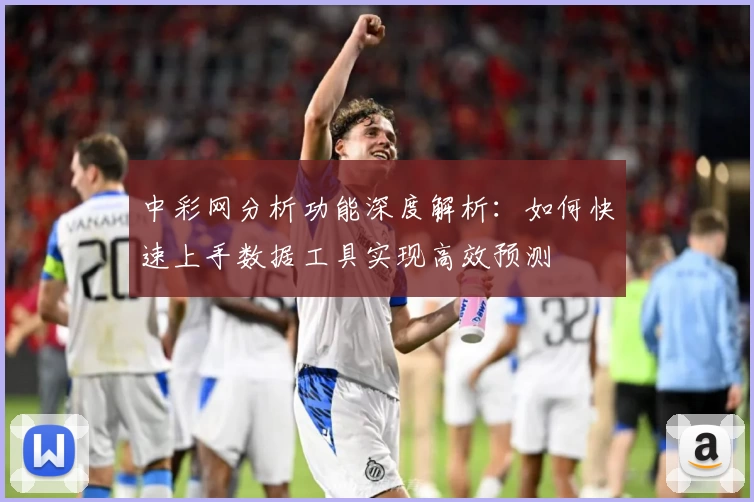 中彩网分析功能深度解析：如何快速上手数据工具实现高效预测