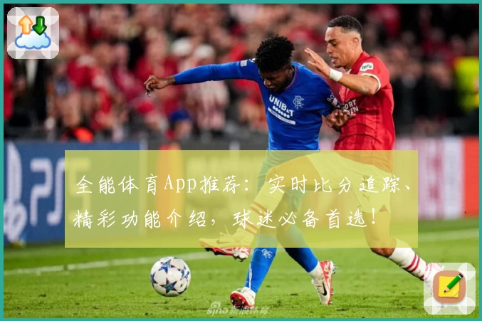 全能体育App推荐:实时比分追踪、精彩功能介绍,球迷必备首选!