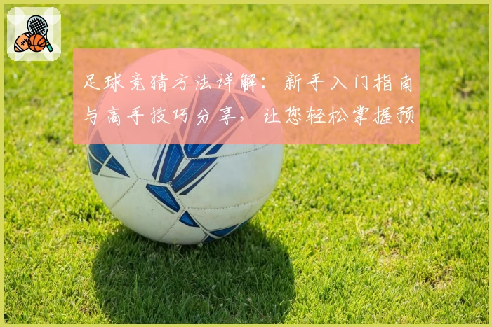 足球竞猜方法详解：新手入门指南与高手技巧分享，让您轻松掌握预测秘诀