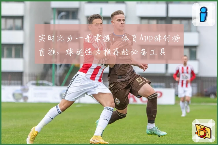 实时比分一手掌握，体育App排行榜首推，球迷强力推荐的必备工具