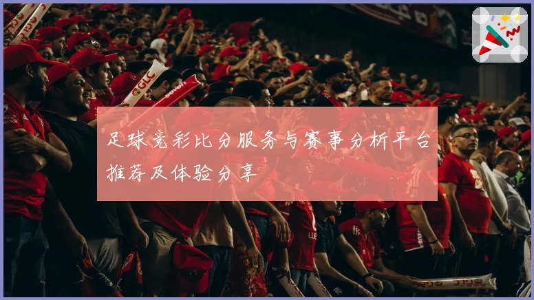 足球竞彩比分服务与赛事分析平台推荐及体验分享