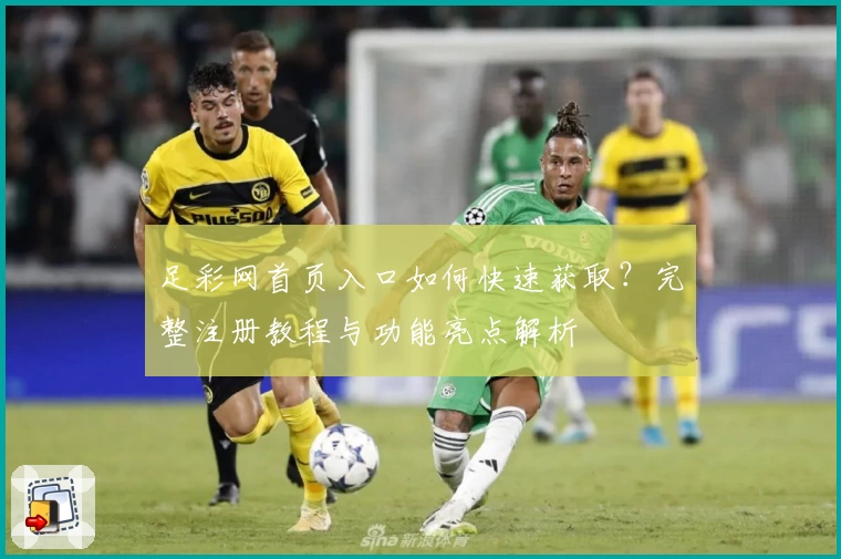 足彩网首页入口如何快速获取？完整注册教程与功能亮点解析