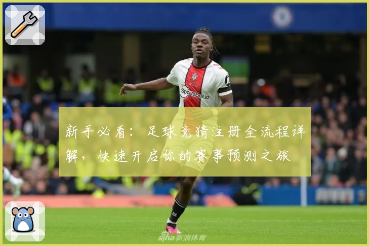 新手必看：足球竞猜注册全流程详解，快速开启你的赛事预测之旅