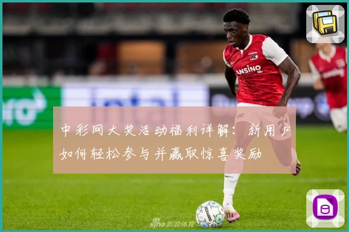 中彩网大奖活动福利详解：新用户如何轻松参与并赢取惊喜奖励