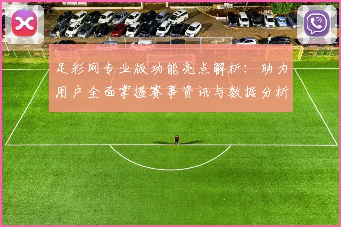 足彩网专业版功能亮点解析：助力用户全面掌握赛事资讯与数据分析技巧