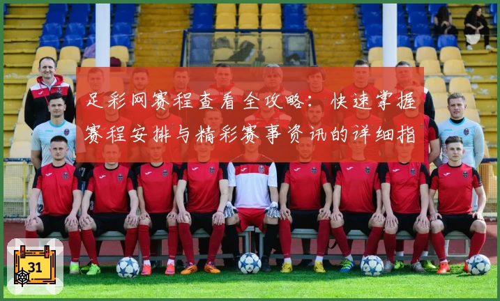 足彩网赛程查看全攻略：快速掌握赛程安排与精彩赛事资讯的详细指南