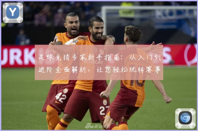 足球竞猜专家新手指南：从入门到进阶全面解析，让您轻松玩转赛事预测