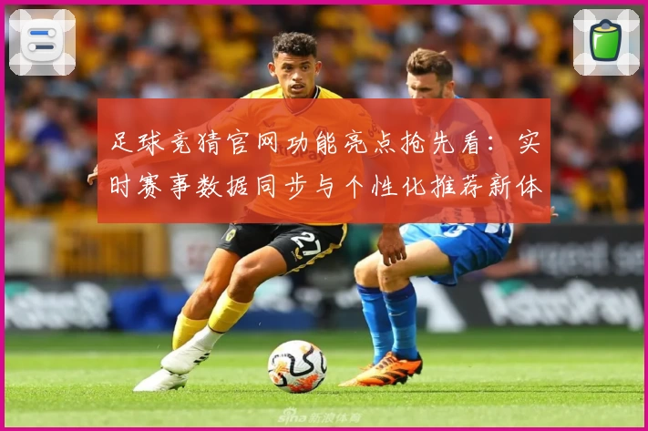 足球竞猜官网功能亮点抢先看：实时赛事数据同步与个性化推荐新体验