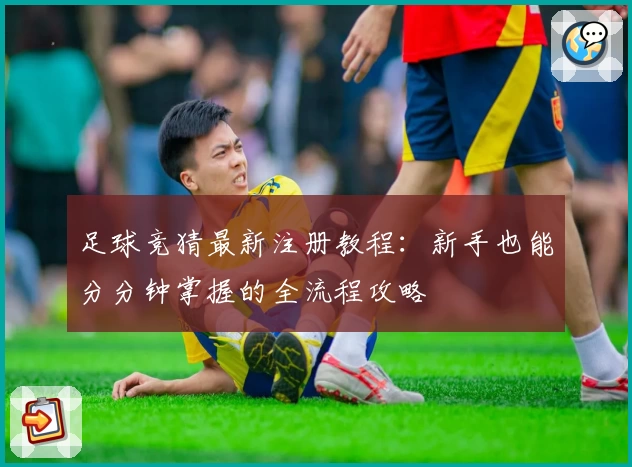 足球竞猜最新注册教程：新手也能分分钟掌握的全流程攻略