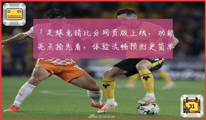 「足球竞猜比分网页版上线，功能亮点抢先看，体验流畅预测更简单」
