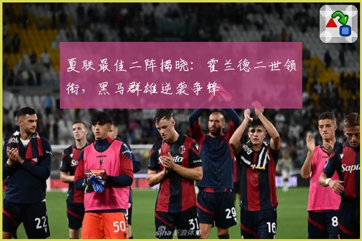 夏联最佳二阵揭晓:霍兰德二世领衔,黑马群雄逆袭争锋
