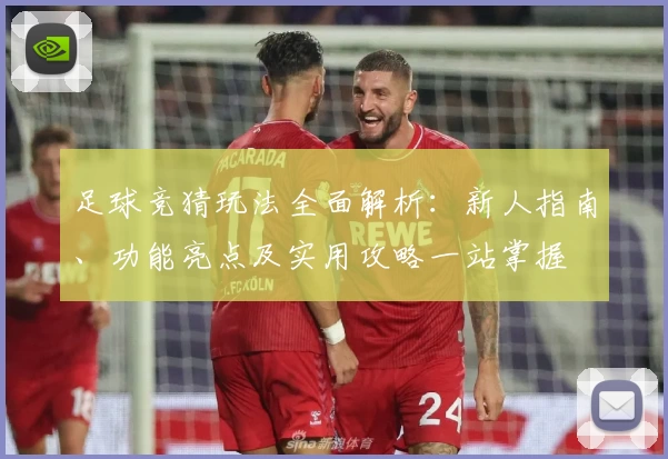 足球竞猜玩法全面解析：新人指南、功能亮点及实用攻略一站掌握