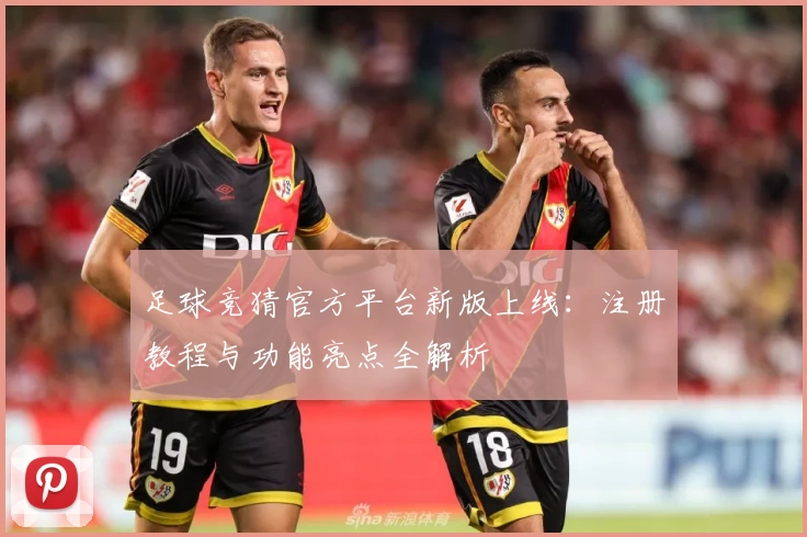 足球竞猜官方平台新版上线：注册教程与功能亮点全解析