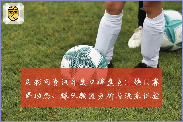 足彩网资讯年度口碑盘点：热门赛事动态、球队数据分析与玩家体验全解读