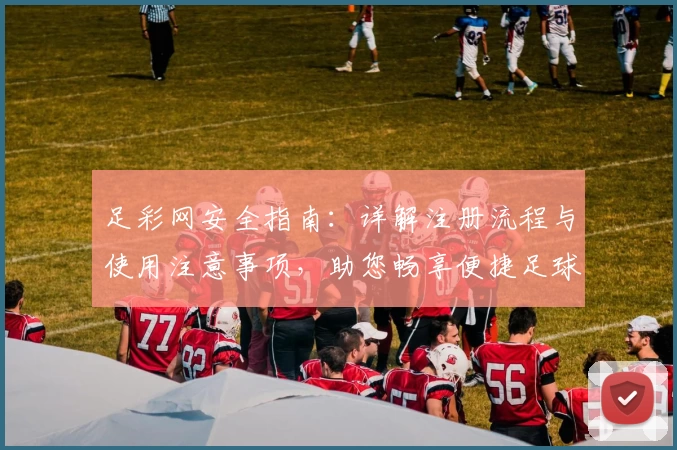 足彩网安全指南:详解注册流程与使用注意事项,助您畅享便捷足球资讯体验