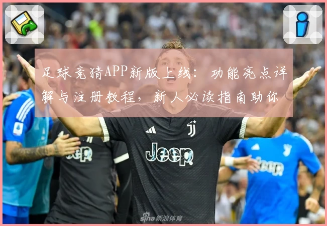 足球竞猜APP新版上线:功能亮点详解与注册教程,新人必读指南助你快速上手