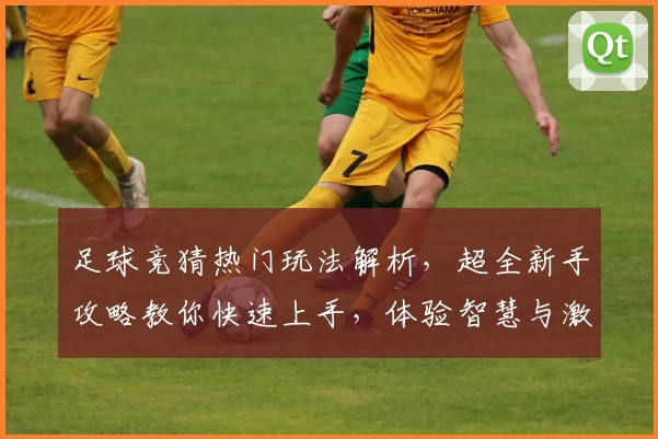 足球竞猜热门玩法解析，超全新手攻略教你快速上手，体验智慧与激情的碰撞