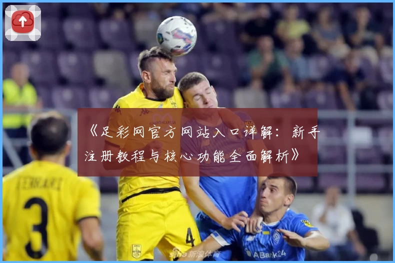 《足彩网官方网站入口详解:新手注册教程与核心功能全面解析》