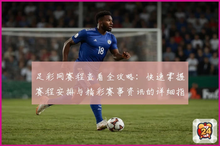 足彩网赛程查看全攻略：快速掌握赛程安排与精彩赛事资讯的详细指南