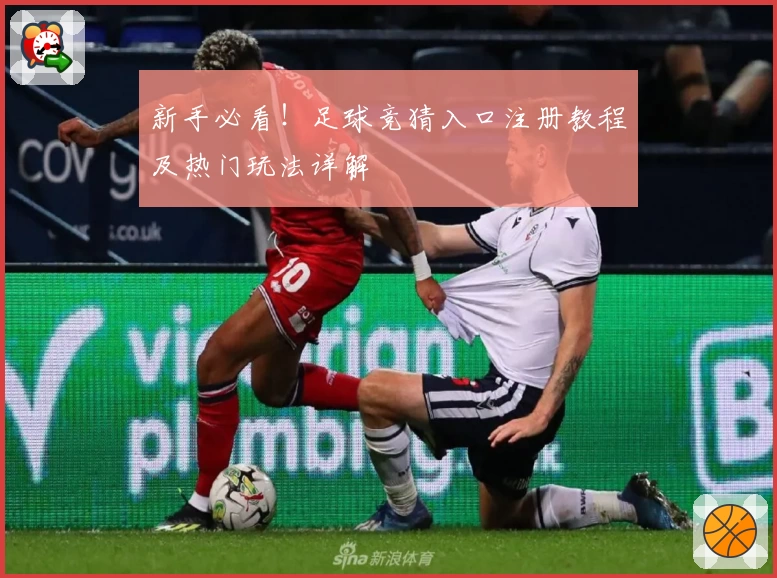 新手必看！足球竞猜入口注册教程及热门玩法详解