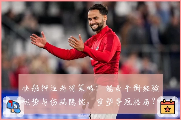 快船押注老将策略:能否平衡经验优势与伤病隐忧,重塑争冠格局?