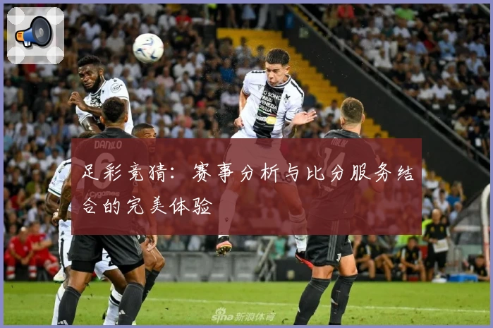 足彩竞猜:赛事分析与比分服务结合的完美体验