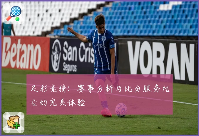 足彩竞猜:赛事分析与比分服务结合的完美体验