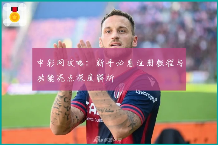 中彩网攻略：新手必看注册教程与功能亮点深度解析