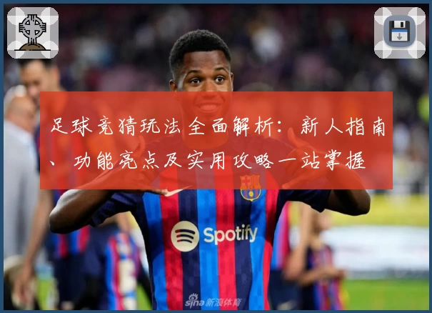 足球竞猜玩法全面解析：新人指南、功能亮点及实用攻略一站掌握
