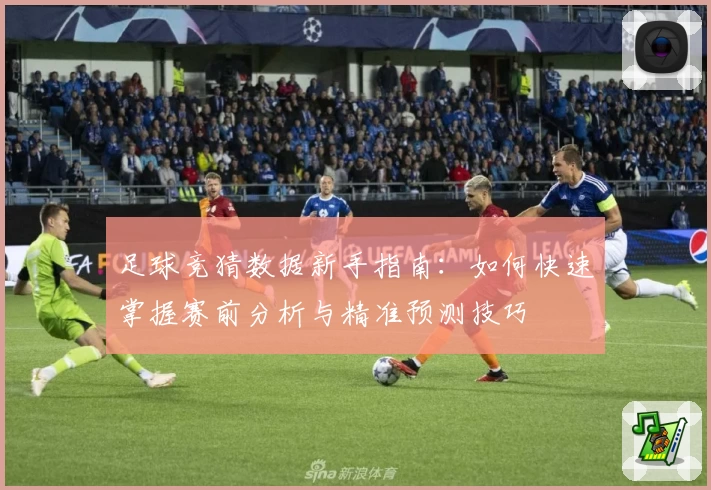 足球竞猜数据新手指南：如何快速掌握赛前分析与精准预测技巧