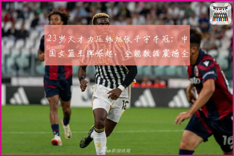 23岁天才力压韩旭张子宇夺冠：中国女篮王牌崛起，全能数据震撼全场！