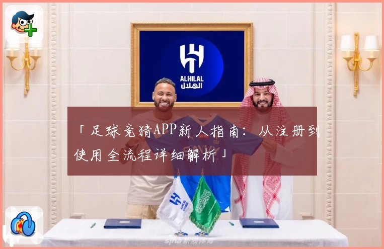 「足球竞猜APP新人指南:从注册到使用全流程详细解析」