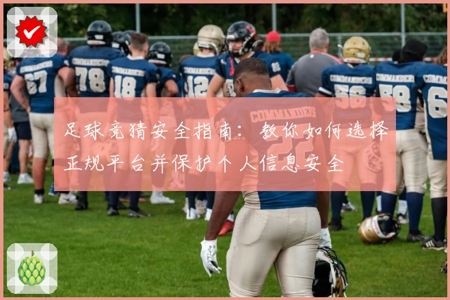 足球竞猜安全指南：教你如何选择正规平台并保护个人信息安全