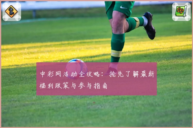 中彩网活动全攻略：抢先了解最新福利政策与参与指南