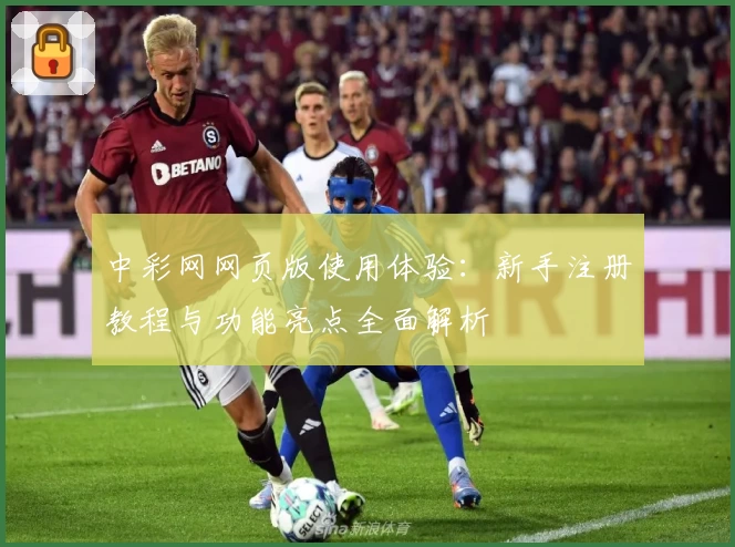 中彩网网页版使用体验：新手注册教程与功能亮点全面解析