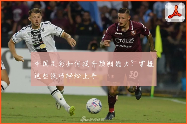 中国足彩如何提升预测能力?掌握这些技巧轻松上手