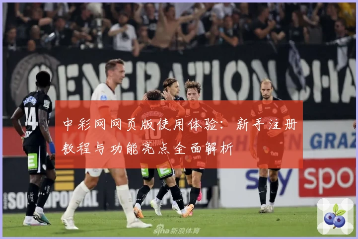 中彩网网页版使用体验：新手注册教程与功能亮点全面解析