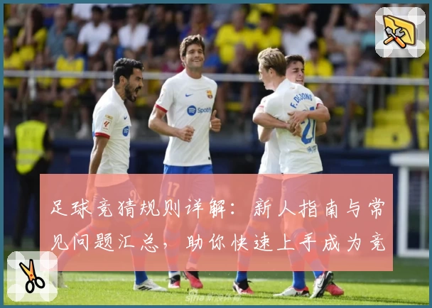 足球竞猜规则详解:新人指南与常见问题汇总,助你快速上手成为竞猜达人