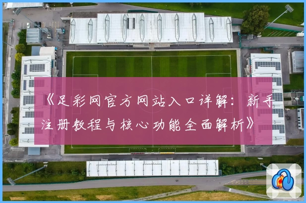 《足彩网官方网站入口详解：新手注册教程与核心功能全面解析》