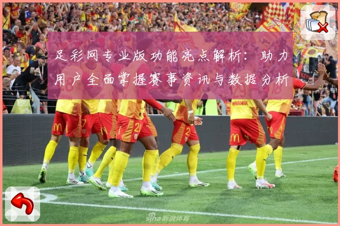 足彩网专业版功能亮点解析：助力用户全面掌握赛事资讯与数据分析技巧