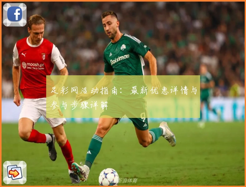 足彩网活动指南：最新优惠详情与参与步骤详解