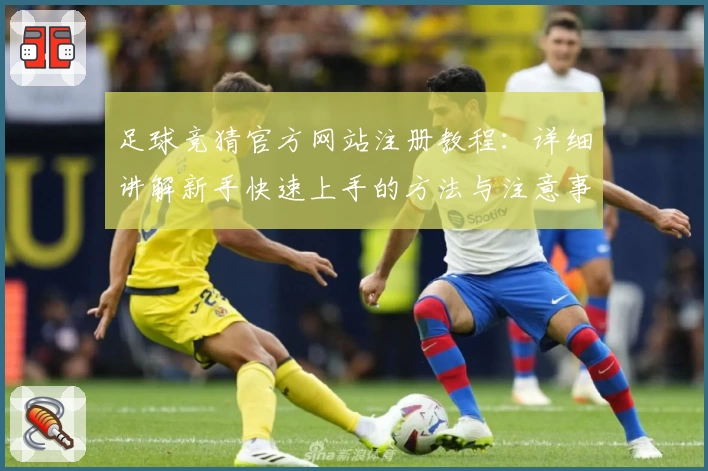 足球竞猜官方网站注册教程：详细讲解新手快速上手的方法与注意事项